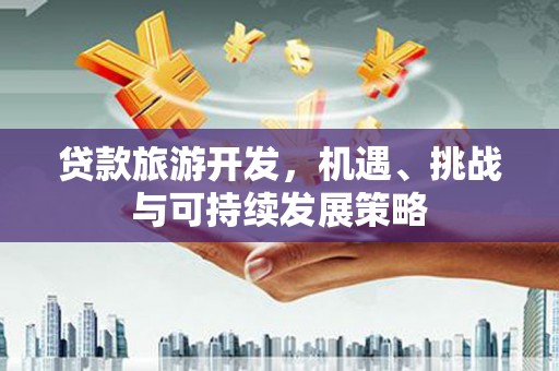 石棉贷款旅游开发，机遇、挑战与可持续发展策略