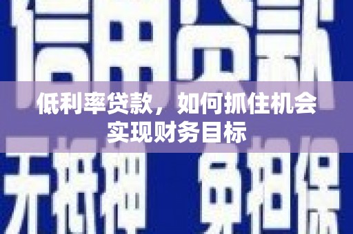 石棉低利率贷款，如何抓住机会实现财务目标
