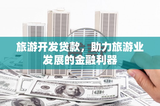 石棉旅游开发贷款，助力旅游业发展的金融利器