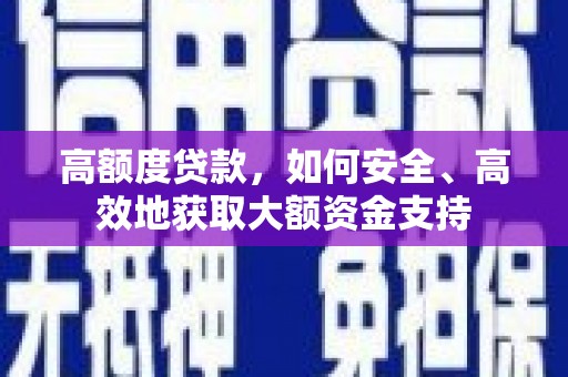 石棉高额度贷款，如何安全、高效地获取大额资金支持