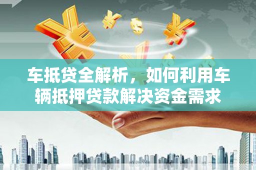 石棉车抵贷全解析，如何利用车辆抵押贷款解决资金需求