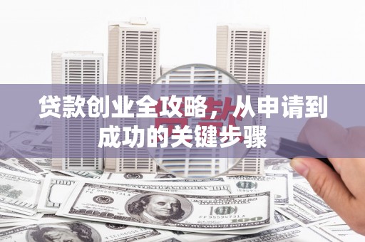 石棉贷款创业全攻略，从申请到成功的关键步骤