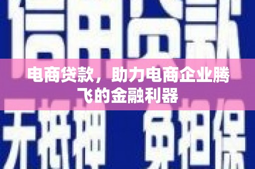 石棉电商贷款，助力电商企业腾飞的金融利器