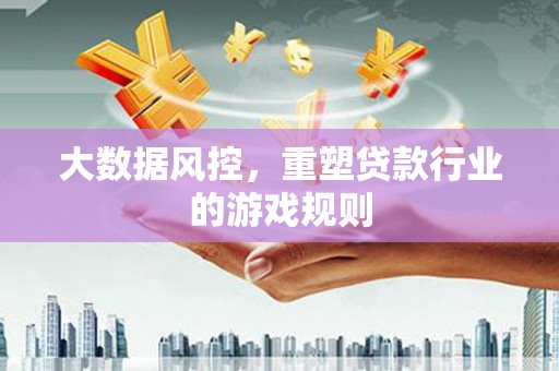 石棉大数据风控，重塑贷款行业的游戏规则