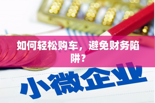 石棉如何轻松购车，避免财务陷阱？