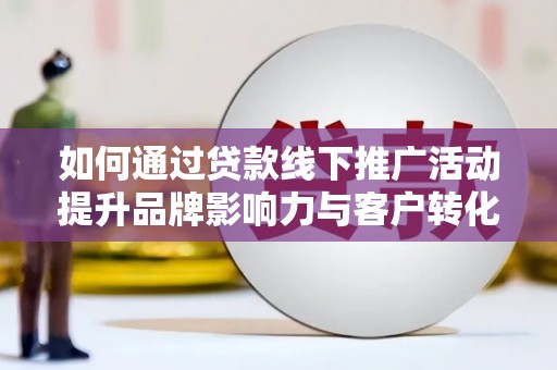 石棉如何通过贷款线下推广活动提升品牌影响力与客户转化率