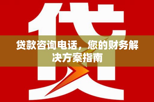 石棉贷款咨询电话，您的财务解决方案指南