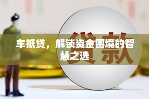 石棉车抵贷，解锁资金困境的智慧之选