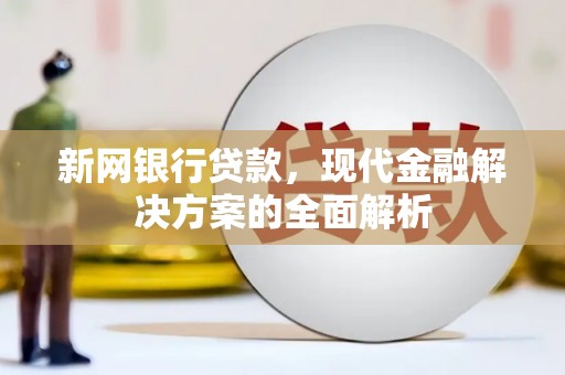 石棉新网银行贷款，现代金融解决方案的全面解析