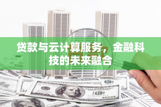 石棉贷款与云计算服务，金融科技的未来融合