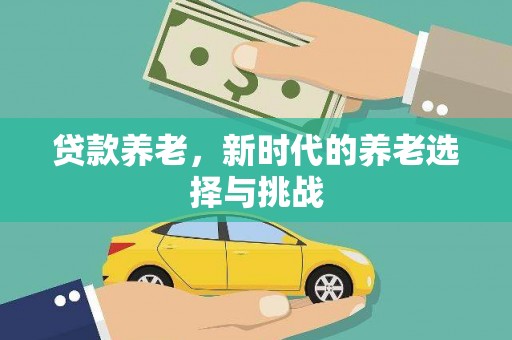 石棉贷款养老，新时代的养老选择与挑战