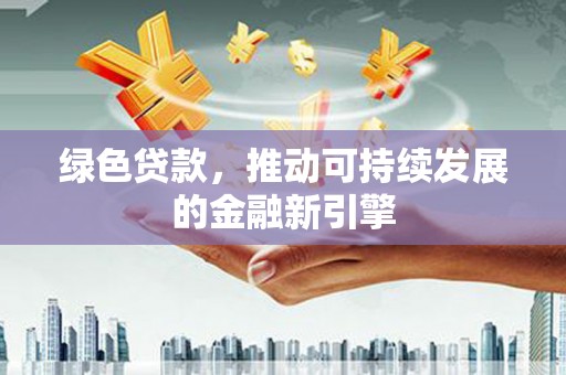 石棉绿色贷款，推动可持续发展的金融新引擎