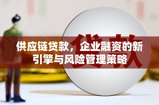 石棉供应链贷款，企业融资的新引擎与风险管理策略