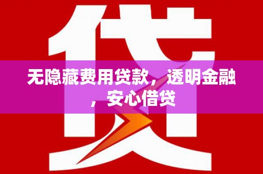 石棉无隐藏费用贷款，透明金融，安心借贷