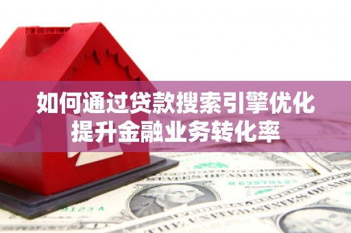 石棉如何通过贷款搜索引擎优化提升金融业务转化率