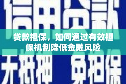 石棉贷款担保，如何通过有效担保机制降低金融风险