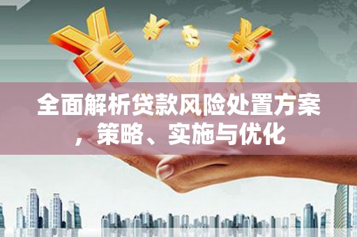 石棉全面解析贷款风险处置方案，策略、实施与优化