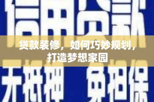 石棉贷款装修，如何巧妙规划，打造梦想家园