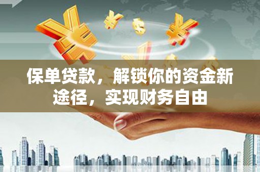 石棉保单贷款，解锁你的资金新途径，实现财务自由