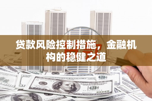 石棉贷款风险控制措施，金融机构的稳健之道