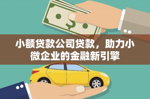 石棉小额贷款公司贷款，助力小微企业的金融新引擎