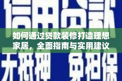 石棉如何通过贷款装修打造理想家居，全面指南与实用建议