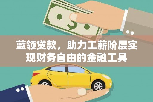 石棉蓝领贷款，助力工薪阶层实现财务自由的金融工具