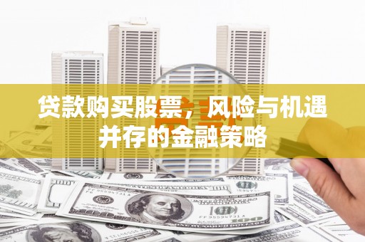 石棉贷款购买股票，风险与机遇并存的金融策略
