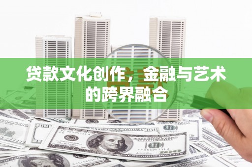 石棉贷款文化创作，金融与艺术的跨界融合