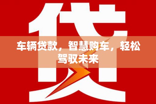 石棉车辆贷款，智慧购车，轻松驾驭未来