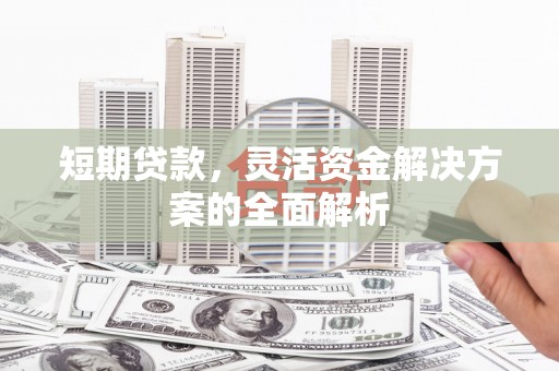 石棉短期贷款，灵活资金解决方案的全面解析