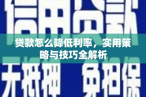 石棉贷款怎么降低利率，实用策略与技巧全解析