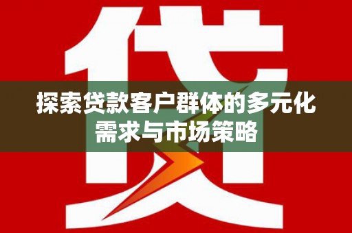 石棉探索贷款客户群体的多元化需求与市场策略