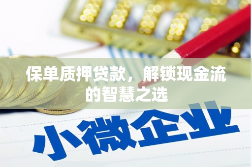 石棉保单质押贷款，解锁现金流的智慧之选