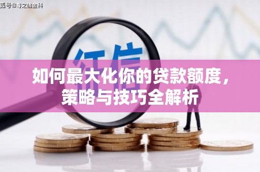 石棉如何最大化你的贷款额度，策略与技巧全解析