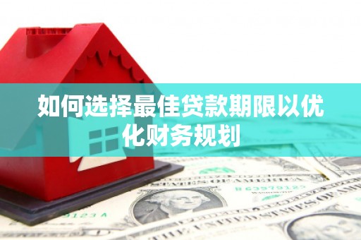 石棉如何选择最佳贷款期限以优化财务规划