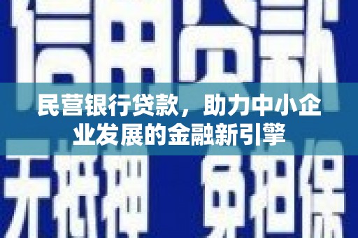 石棉民营银行贷款，助力中小企业发展的金融新引擎