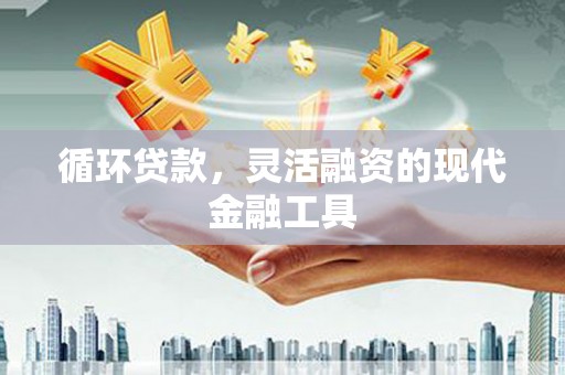 石棉循环贷款，灵活融资的现代金融工具
