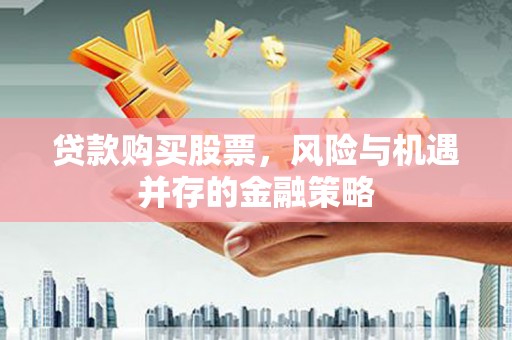 石棉贷款购买股票，风险与机遇并存的金融策略