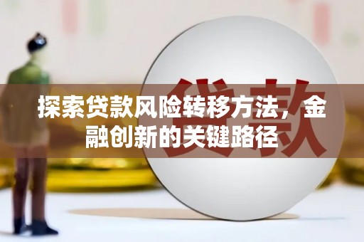 石棉探索贷款风险转移方法，金融创新的关键路径