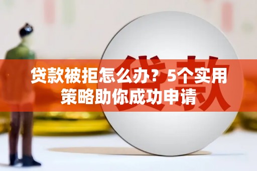 石棉贷款被拒怎么办？5个实用策略助你成功申请