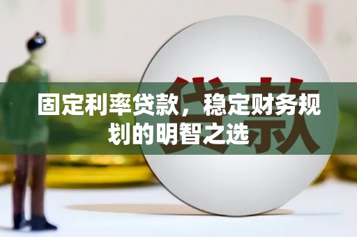 石棉固定利率贷款，稳定财务规划的明智之选