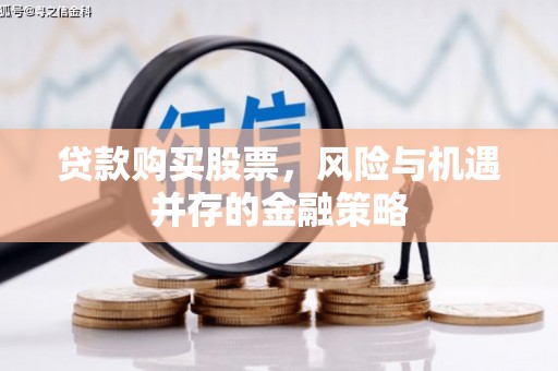 石棉贷款购买股票，风险与机遇并存的金融策略