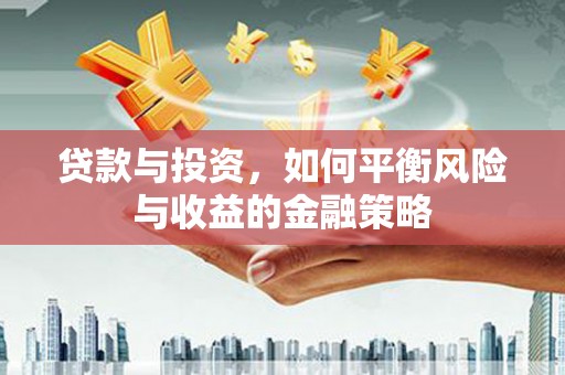 石棉贷款与投资，如何平衡风险与收益的金融策略