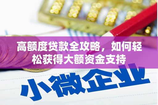 石棉高额度贷款全攻略，如何轻松获得大额资金支持