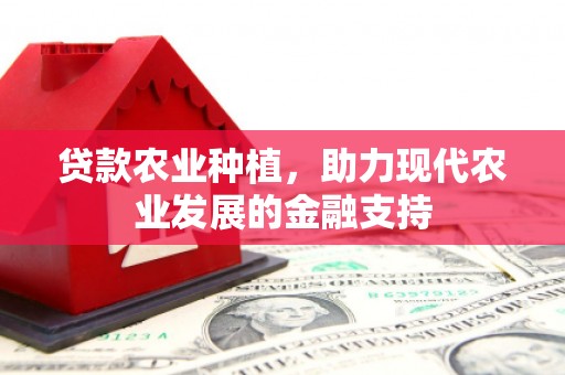 石棉贷款农业种植，助力现代农业发展的金融支持